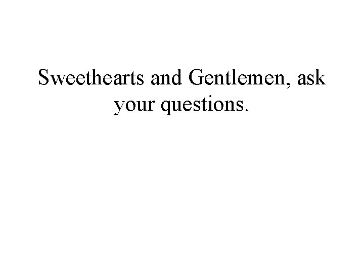 Sweethearts and Gentlemen, ask your questions. 