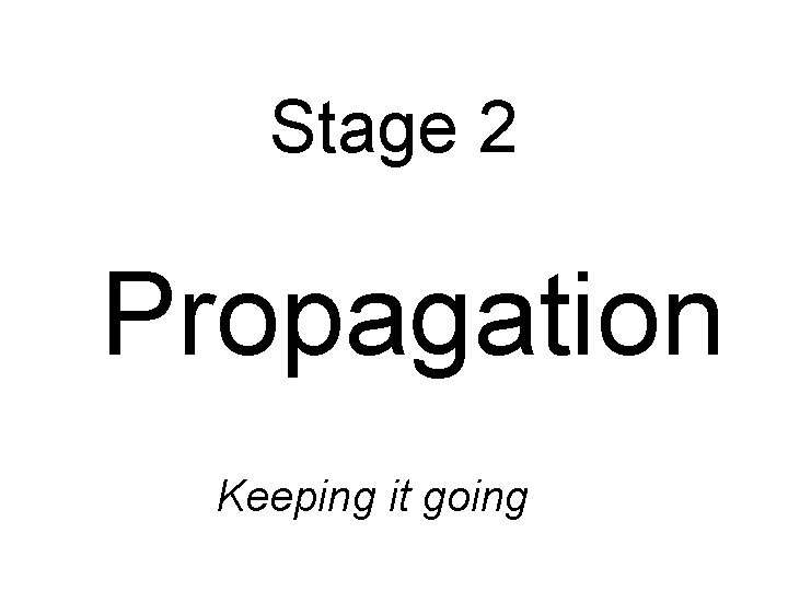 Stage 2 Propagation Keeping it going 