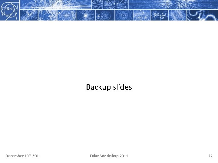 Backup slides December 13 th 2011 Evian Workshop 2011 22 