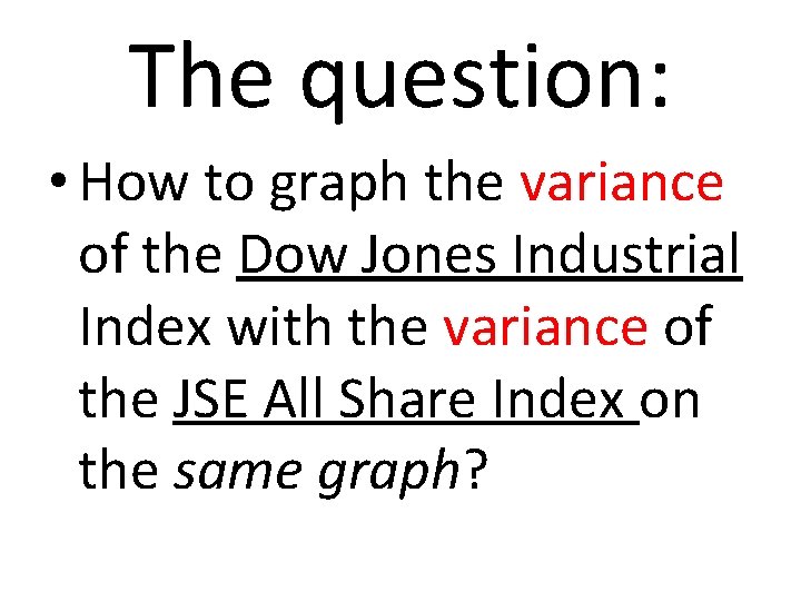 The question: • How to graph the variance of the Dow Jones Industrial Index