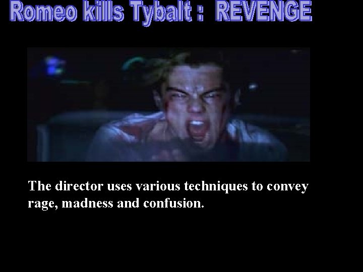 The director uses various techniques to convey rage, madness and confusion. 