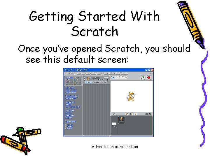 Getting Started With Scratch Once you’ve opened Scratch, you should see this default screen: