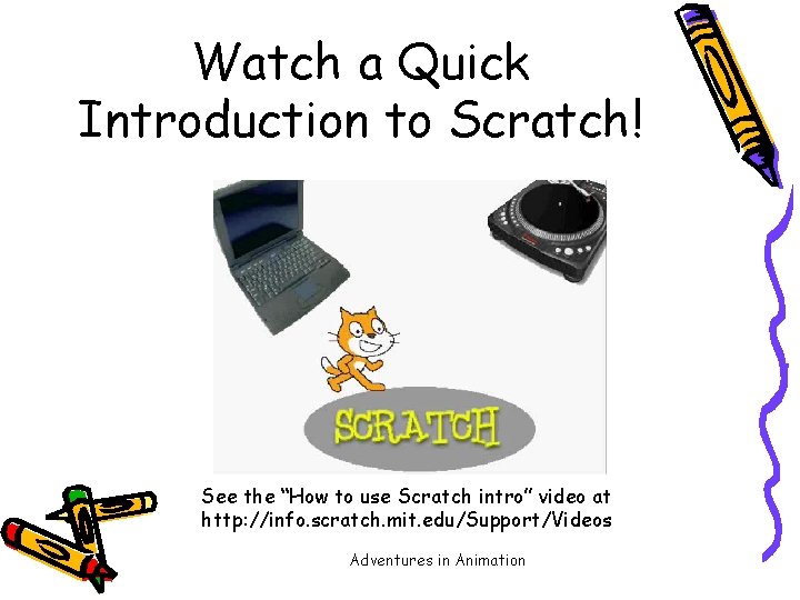 Watch a Quick Introduction to Scratch! See the “How to use Scratch intro” video