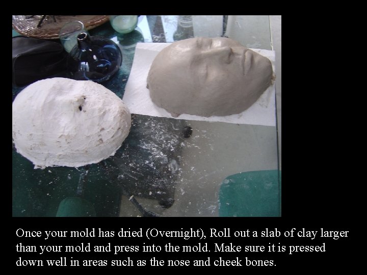 Once your mold has dried (Overnight), Roll out a slab of clay larger than