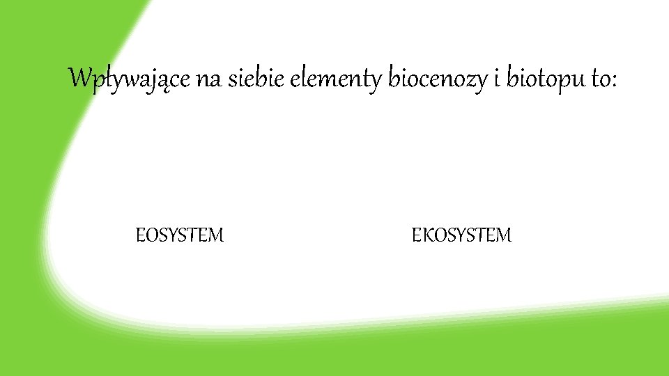 Wpływające na siebie elementy biocenozy i biotopu to: EOSYSTEM EKOSYSTEM 