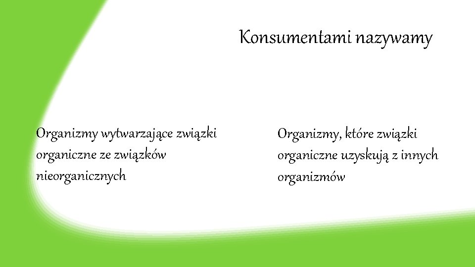 Konsumentami nazywamy Organizmy wytwarzające związki organiczne ze związków nieorganicznych Organizmy, które związki organiczne uzyskują