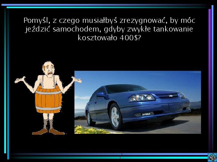 Pomyśl, z czego musiałbyś zrezygnować, by móc jeździć samochodem, gdyby zwykłe tankowanie kosztowało 400$?