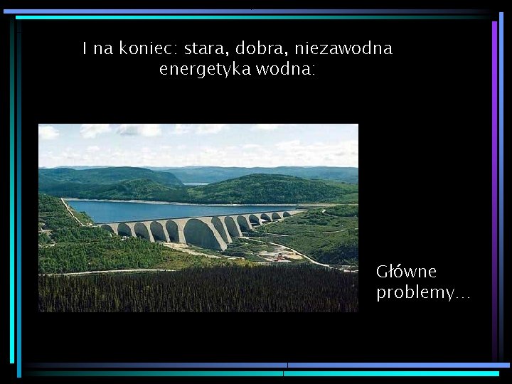 I na koniec: stara, dobra, niezawodna energetyka wodna: Główne problemy… 