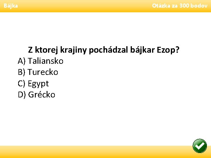 Bájka Otázka za 300 bodov Z ktorej krajiny pochádzal bájkar Ezop? A) Taliansko B)