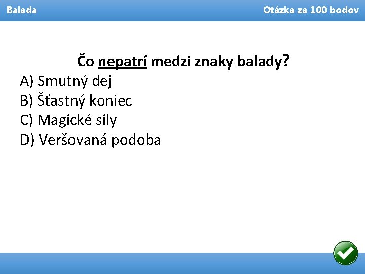 Balada Otázka za 100 bodov Čo nepatrí medzi znaky balady? A) Smutný dej B)