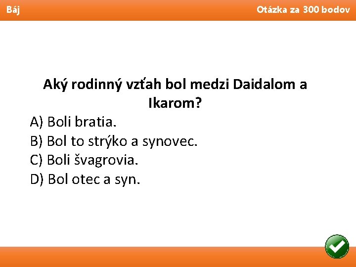 Báj Otázka za 300 bodov Aký rodinný vzťah bol medzi Daidalom a Ikarom? A)