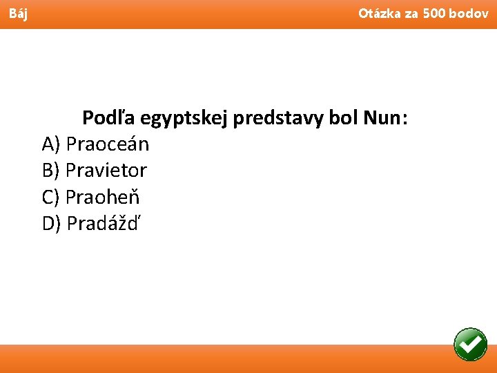 Báj Otázka za 500 bodov Podľa egyptskej predstavy bol Nun: A) Praoceán B) Pravietor