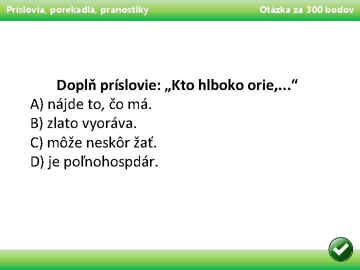 Príslovia, porekadlá, pranostiky Otázka za 300 bodov Doplň príslovie: „Kto hlboko orie, . .