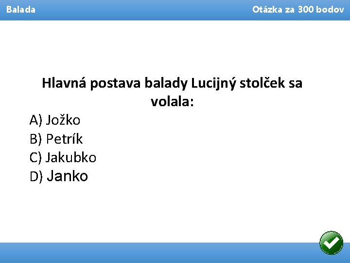 Balada Otázka za 300 bodov Hlavná postava balady Lucijný stolček sa volala: A) Jožko