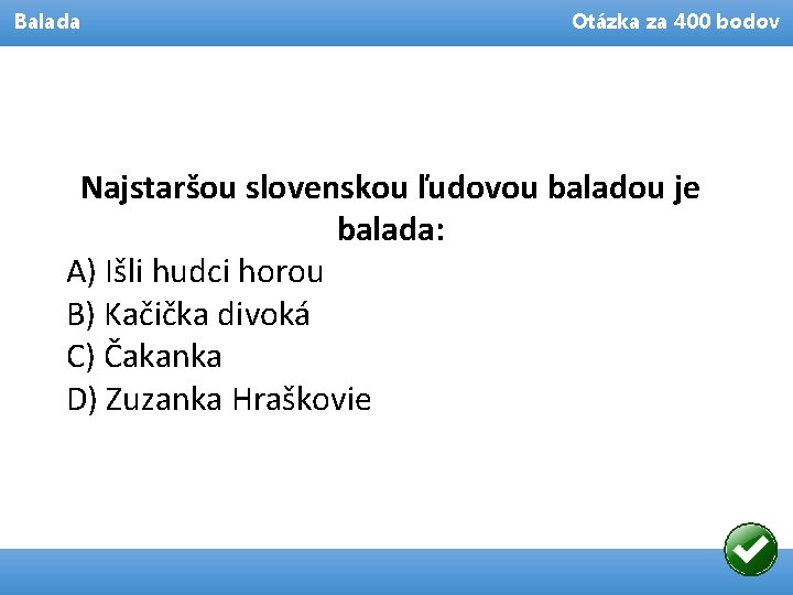 Balada Otázka za 400 bodov Najstaršou slovenskou ľudovou baladou je balada: A) Išli hudci