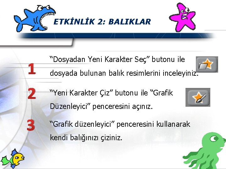 ETKİNLİK 2: BALIKLAR 1 2 3 “Dosyadan Yeni Karakter Seç” butonu ile dosyada bulunan