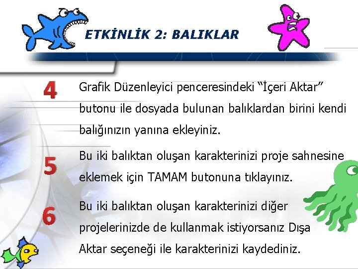 ETKİNLİK 2: BALIKLAR 4 Grafik Düzenleyici penceresindeki “İçeri Aktar” butonu ile dosyada bulunan balıklardan