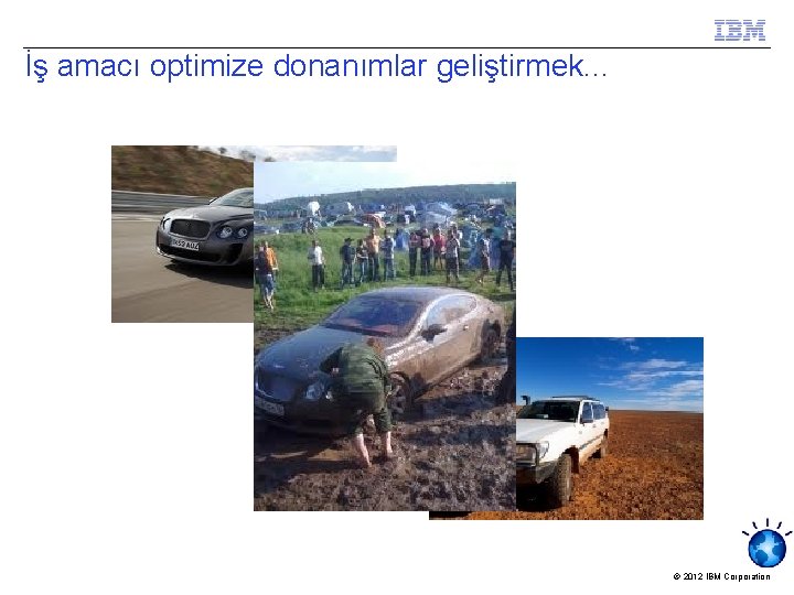 İş amacı optimize donanımlar geliştirmek. . . © 2012 IBM Corporation 