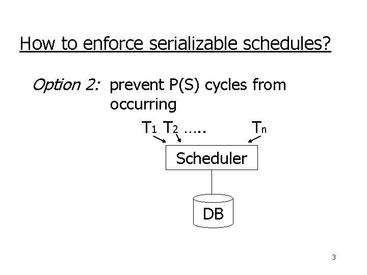 How to enforce serializable schedules? Option 2: prevent P(S) cycles from occurring T 1