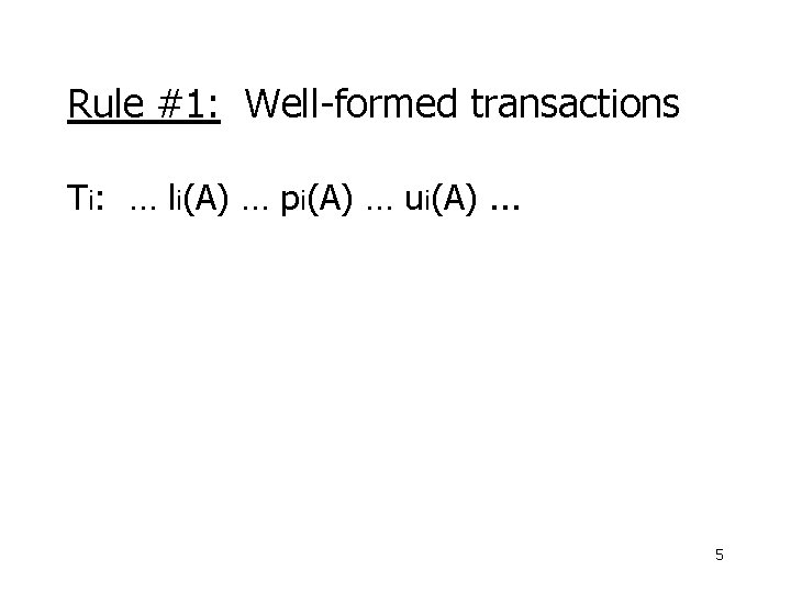 Rule #1: Well-formed transactions Ti: … li(A) … pi(A) … ui(A). . . 5