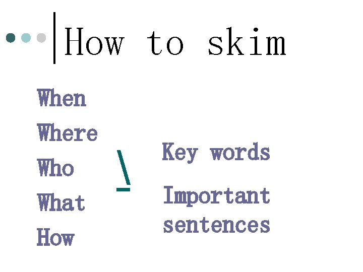 How to skim When Where Who What How  Key words Important sentences 