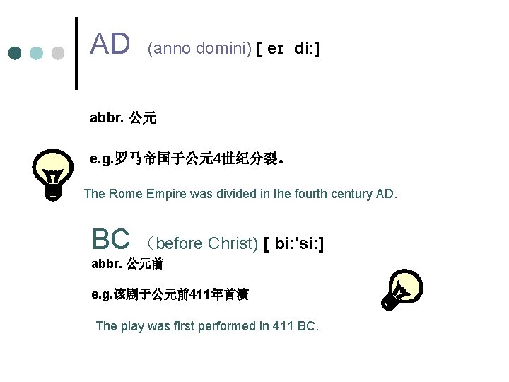 AD (anno domini) [ˌeɪ ˈdi: ] abbr. 公元 e. g. 罗马帝国于公元4世纪分裂。 The Rome Empire