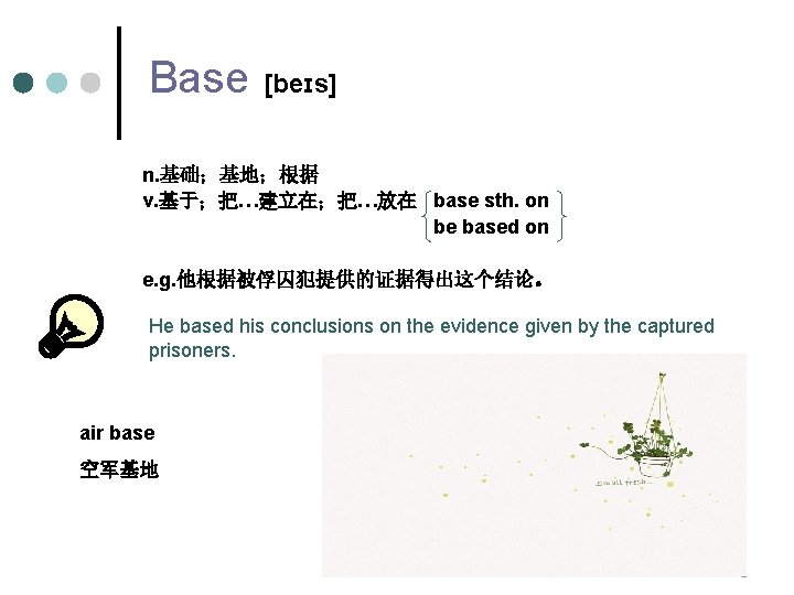 Base [beɪs] n. 基础；基地；根据 v. 基于；把…建立在；把…放在 base sth. on be based on e. g.