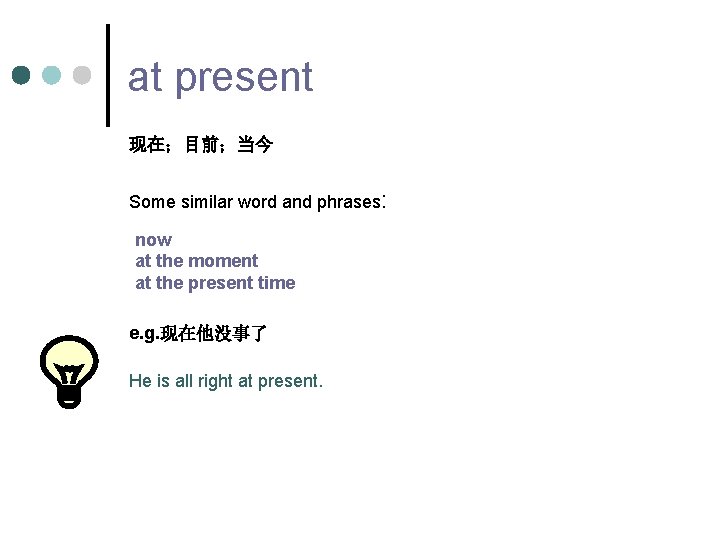 at present 现在；目前；当今 Some similar word and phrases: now at the moment at the