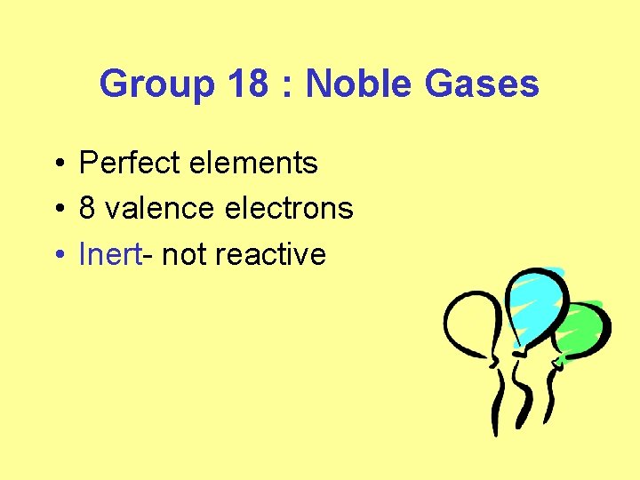 Group 18 : Noble Gases • Perfect elements • 8 valence electrons • Inert- Group 18 : Noble Gases • Perfect elements • 8 valence electrons • Inert-