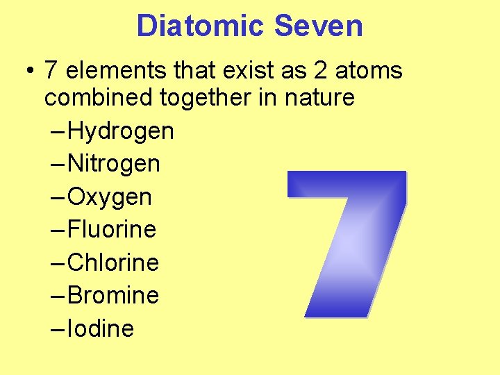 Diatomic Seven • 7 elements that exist as 2 atoms combined together in nature Diatomic Seven • 7 elements that exist as 2 atoms combined together in nature
