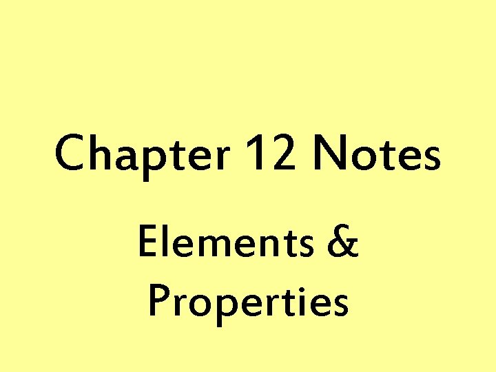 Chapter 12 Notes Elements & Properties Chapter 12 Notes Elements & Properties