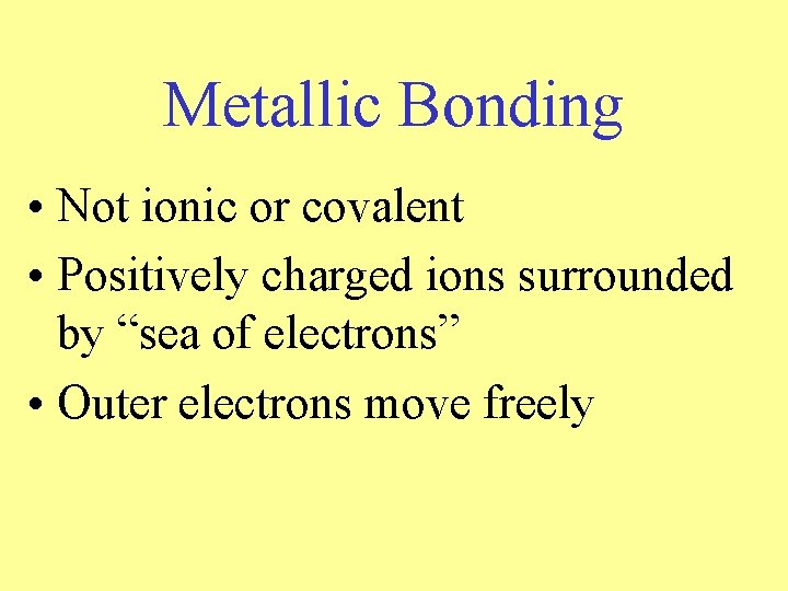 Metallic Bonding • Not ionic or covalent • Positively charged ions surrounded by “sea Metallic Bonding • Not ionic or covalent • Positively charged ions surrounded by “sea