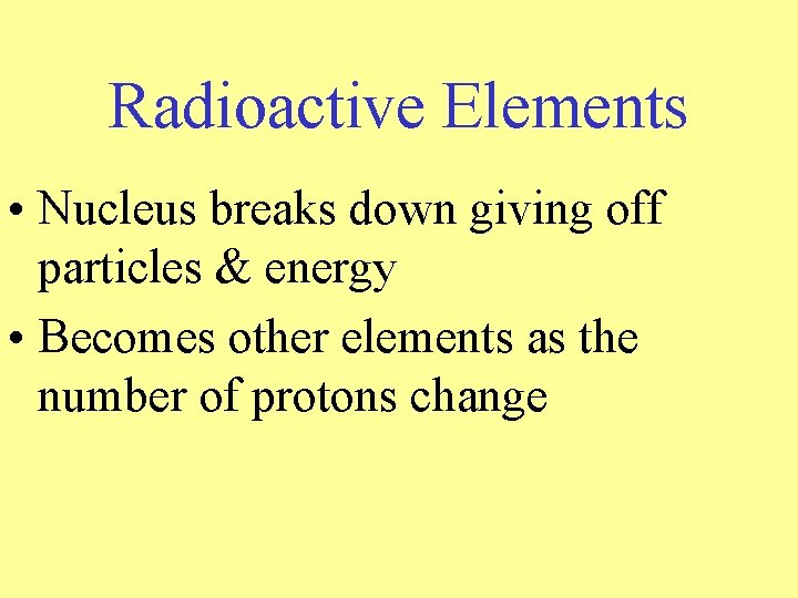 Radioactive Elements • Nucleus breaks down giving off particles & energy • Becomes other Radioactive Elements • Nucleus breaks down giving off particles & energy • Becomes other