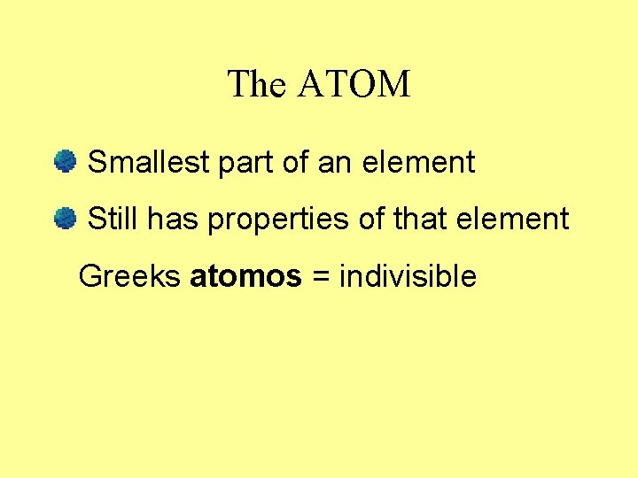 The ATOM Smallest part of an element Still has properties of that element Greeks The ATOM Smallest part of an element Still has properties of that element Greeks