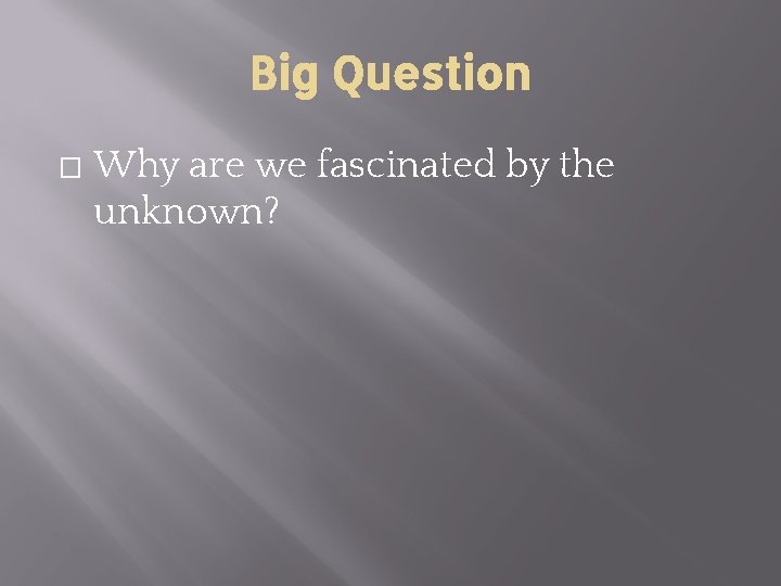Big Question � Why are we fascinated by the unknown? 
