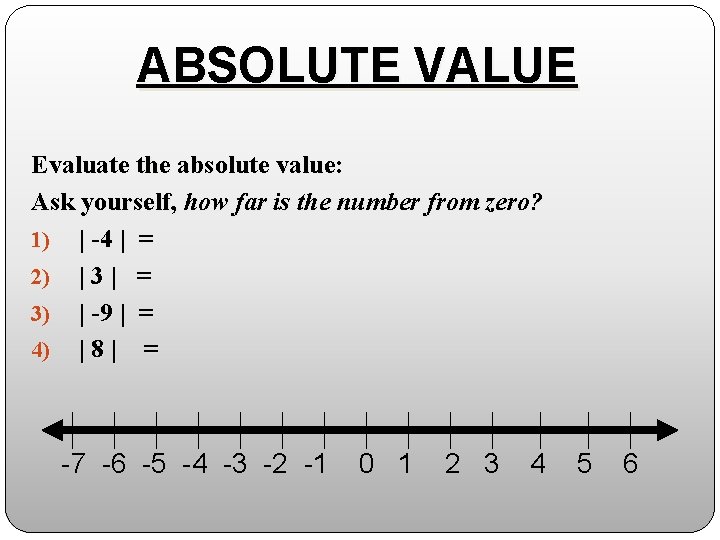 ABSOLUTE VALUE Evaluate the absolute value: Ask yourself, how far is the number from