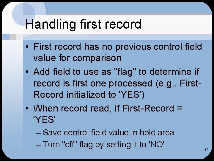 Handling first record • First record has no previous control field value for comparison