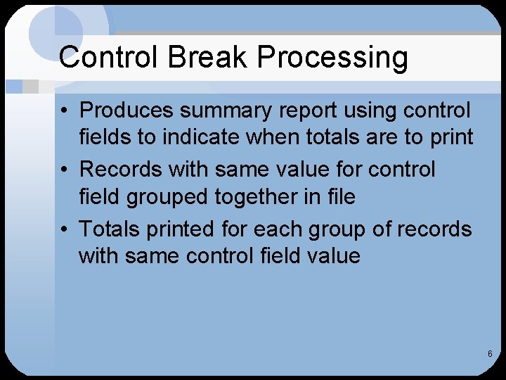 Control Break Processing • Produces summary report using control fields to indicate when totals