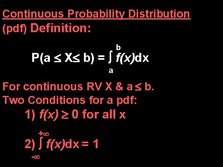 Continuous Probability Distribution (pdf) Definition: b P(a X b) = f(x)dx a For continuous