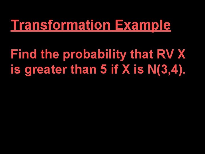 Transformation Example Find the probability that RV X is greater than 5 if X