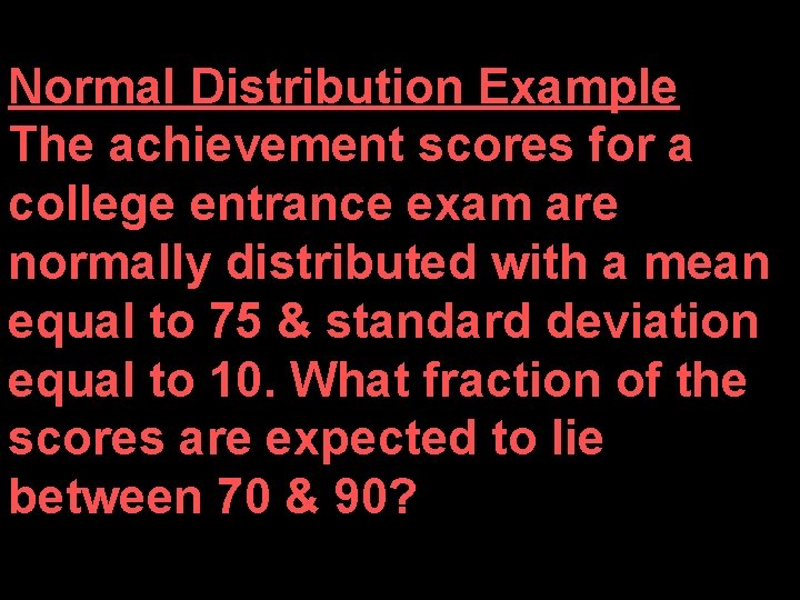 Normal Distribution Example The achievement scores for a college entrance exam are normally distributed
