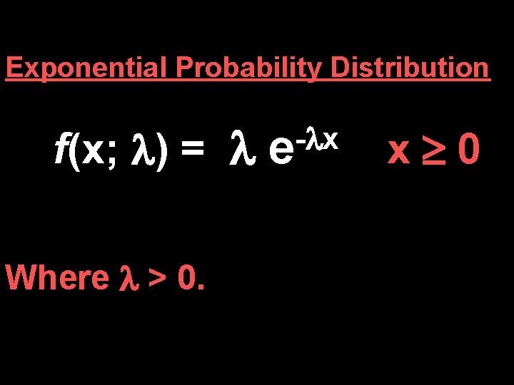Exponential Probability Distribution f(x; ) = Where > 0. - x e x 0