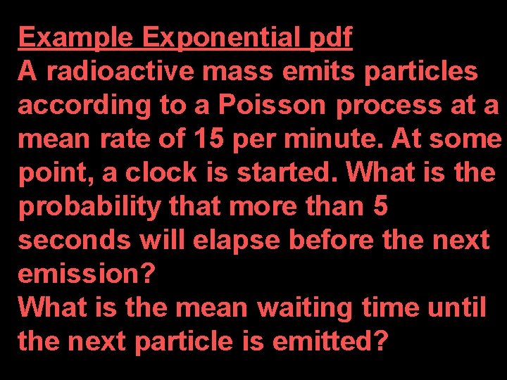 Example Exponential pdf A radioactive mass emits particles according to a Poisson process at