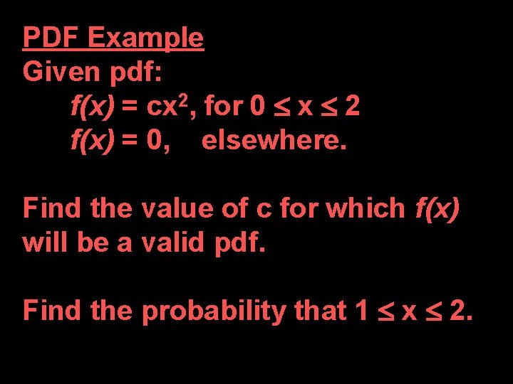 PDF Example Given pdf: f(x) = cx 2, for 0 x 2 f(x) =