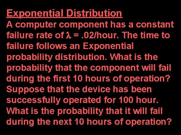 Exponential Distribution A computer component has a constant failure rate of =. 02/hour. The