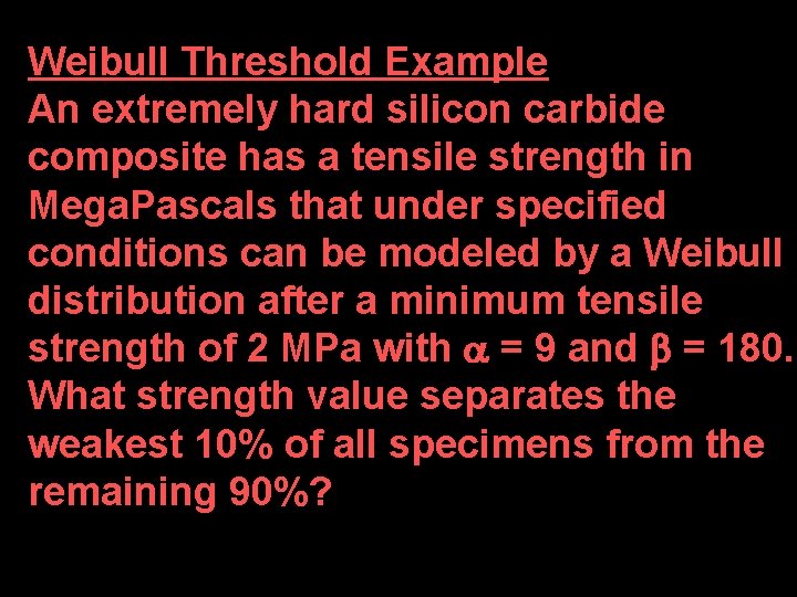 Weibull Threshold Example An extremely hard silicon carbide composite has a tensile strength in