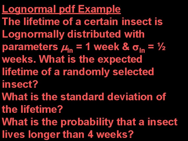 Lognormal pdf Example The lifetime of a certain insect is Lognormally distributed with parameters