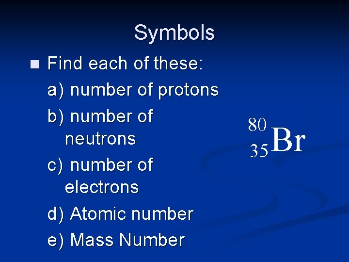 Symbols n Find each of these: a) number of protons b) number of neutrons