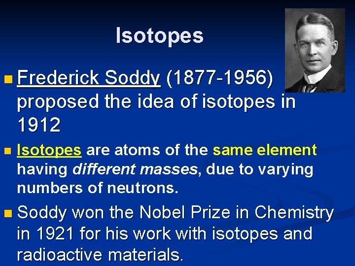 Isotopes n Frederick Soddy (1877 -1956) proposed the idea of isotopes in 1912 n