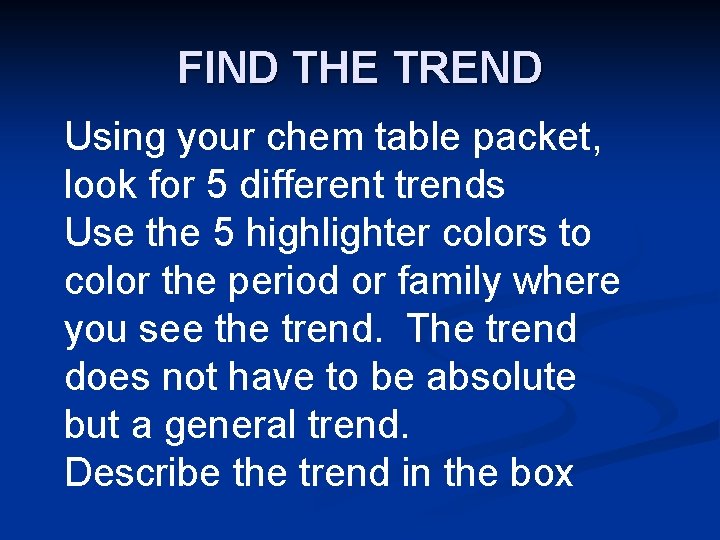 FIND THE TREND Using your chem table packet, look for 5 different trends Use